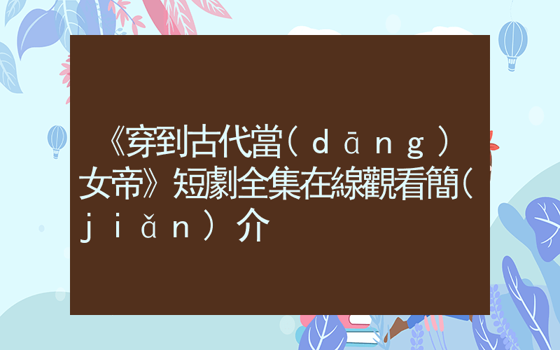 《穿到古代當(dāng)女帝》短劇全集在線觀看簡(jiǎn)介插圖