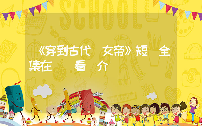 《穿到古代當女帝》短劇全集在線觀看簡介插圖