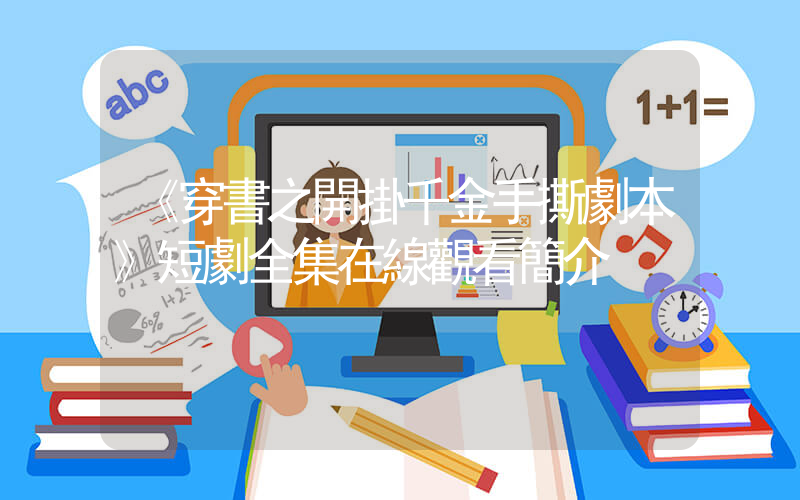《穿書之開掛千金手撕劇本》短劇全集在線觀看簡介插圖