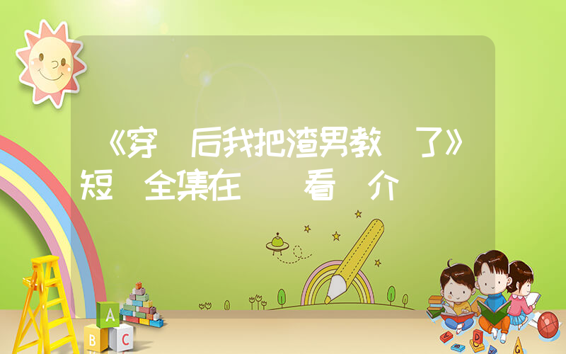 《穿書后我把渣男教訓了》短劇全集在線觀看簡介插圖