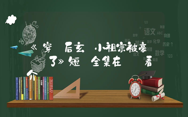 《穿書后玄學小祖宗被豪門團寵了》短劇全集在線觀看簡介插圖