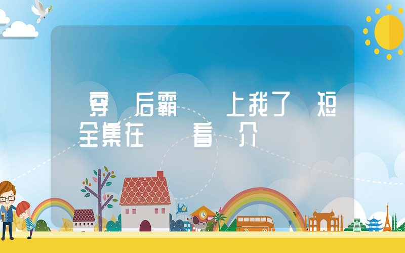 《穿書后霸總纏上我了》短劇全集在線觀看簡介插圖
