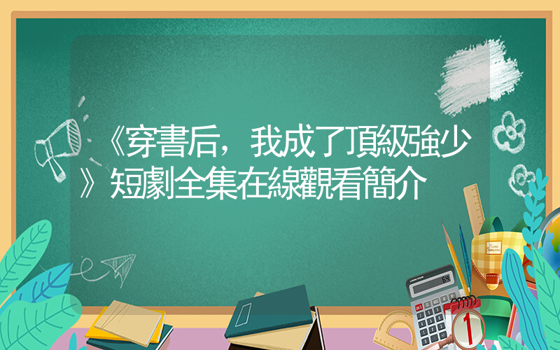 《穿書后，我成了頂級強少》短劇全集在線觀看簡介插圖