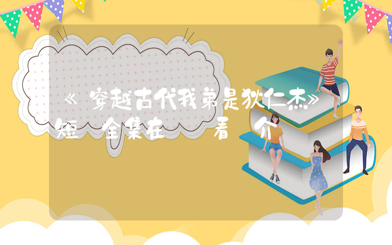 《穿越古代我弟是狄仁杰》短劇全集在線觀看簡介插圖