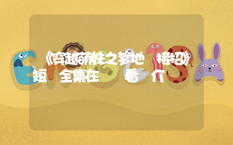 《穿越萌妹之爹地請接招》短劇全集在線觀看簡介插圖
