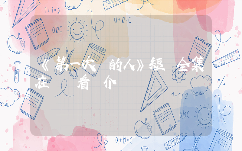 《第一次愛的人》短劇全集在線觀看簡介插圖