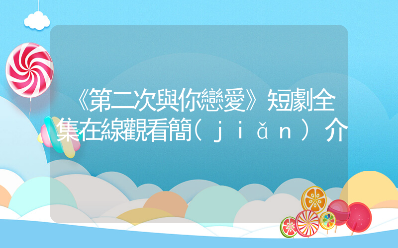 《第二次與你戀愛》短劇全集在線觀看簡(jiǎn)介插圖