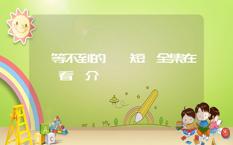 《等不到的愛》短劇全集在線觀看簡介插圖