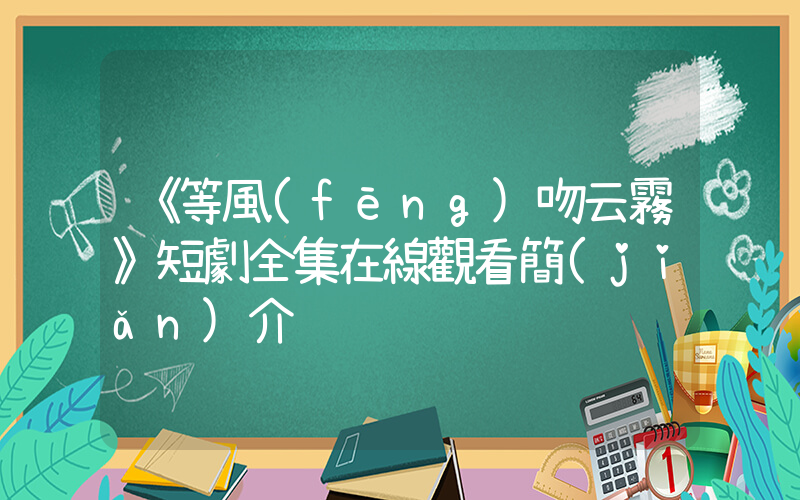 《等風(fēng)吻云霧》短劇全集在線觀看簡(jiǎn)介插圖