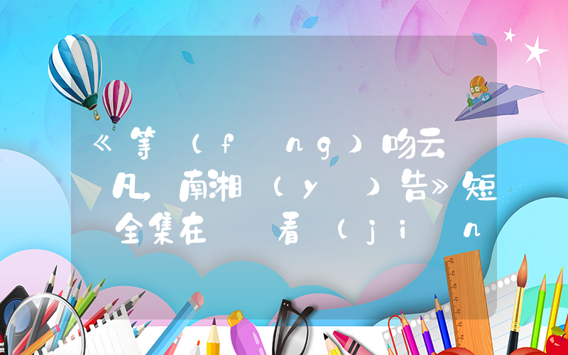 《等風(fēng)吻云霧陳凡，南湘預(yù)告》短劇全集在線觀看簡(jiǎn)介插圖