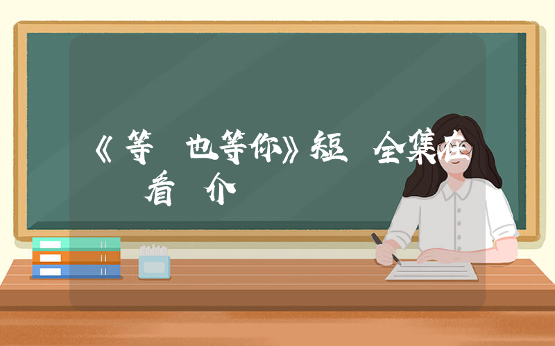 《等風也等你》短劇全集在線觀看簡介插圖