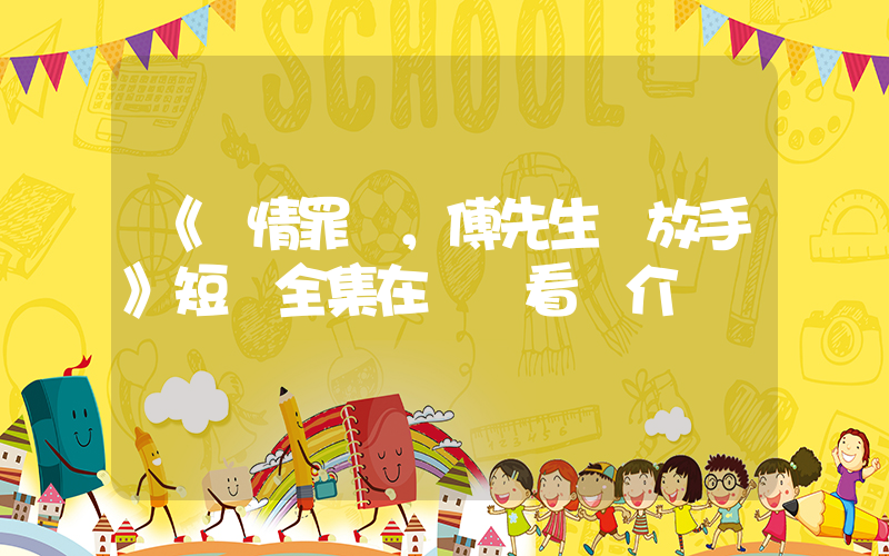 《纏情罪愛，傅先生請放手》短劇全集在線觀看簡介插圖