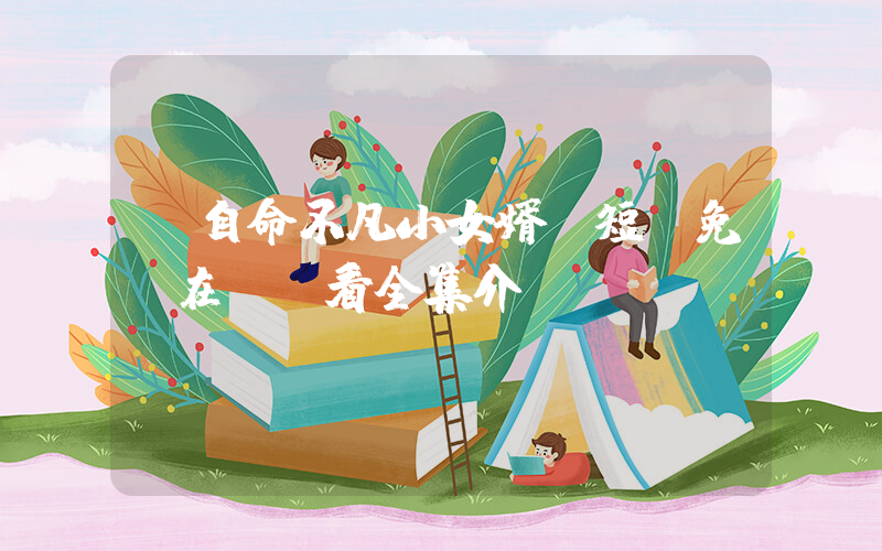 《自命不凡小女婿》短劇免費在線觀看全集介紹插圖