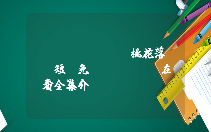《舊識(shí)桃花落馬歸》短劇免費(fèi)在線觀看全集介紹插圖