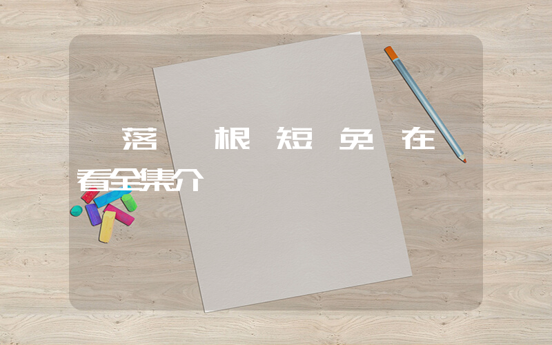 《落葉歸根》短劇免費在線看全集介紹插圖