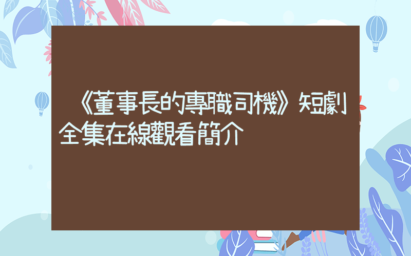 《董事長的專職司機》短劇全集在線觀看簡介插圖