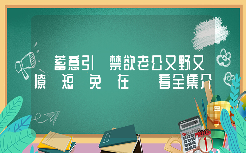 《蓄意引誘禁欲老公又野又撩》短劇免費在線觀看全集介紹插圖