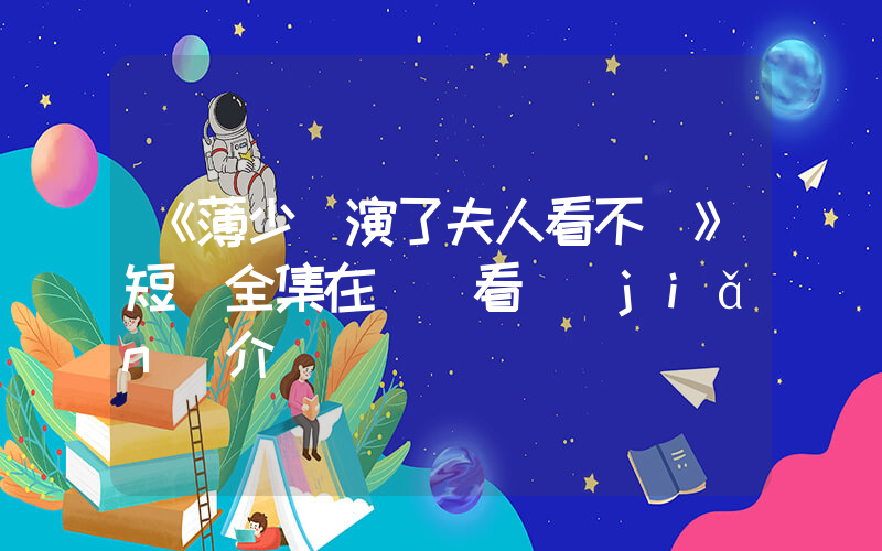 《薄少別演了夫人看不見》短劇全集在線觀看簡(jiǎn)介插圖