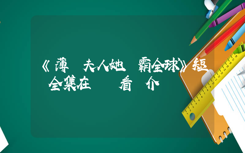 《薄爺夫人她稱霸全球》短劇全集在線觀看簡介插圖