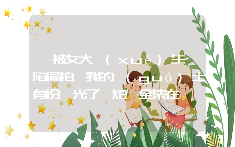 《被女大學(xué)生誣陷偷拍，我的國(guó)士身份曝光了》短劇全集在線觀看簡(jiǎn)介插圖