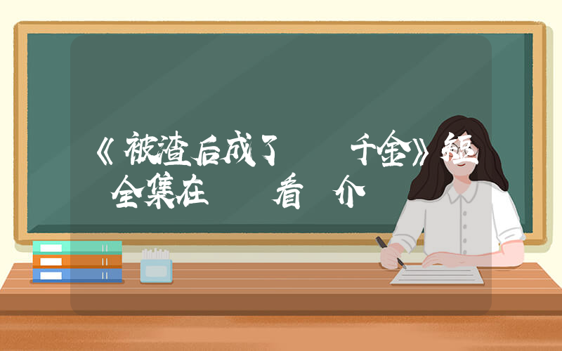 《被渣后成了團寵千金》短劇全集在線觀看簡介插圖