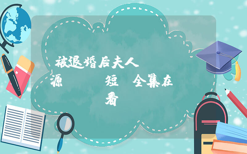 《被退婚后夫人財(cái)源滾滾》短劇全集在線(xiàn)觀看簡(jiǎn)介插圖