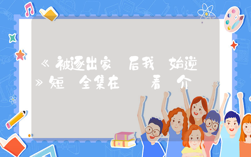 《被逐出家門后我開始逆襲》短劇全集在線觀看簡介插圖
