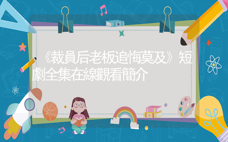 《裁員后老板追悔莫及》短劇全集在線觀看簡介插圖