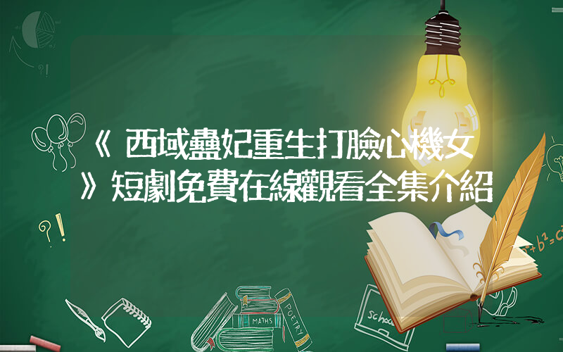 《西域蠱妃重生打臉心機女》短劇免費在線觀看全集介紹插圖