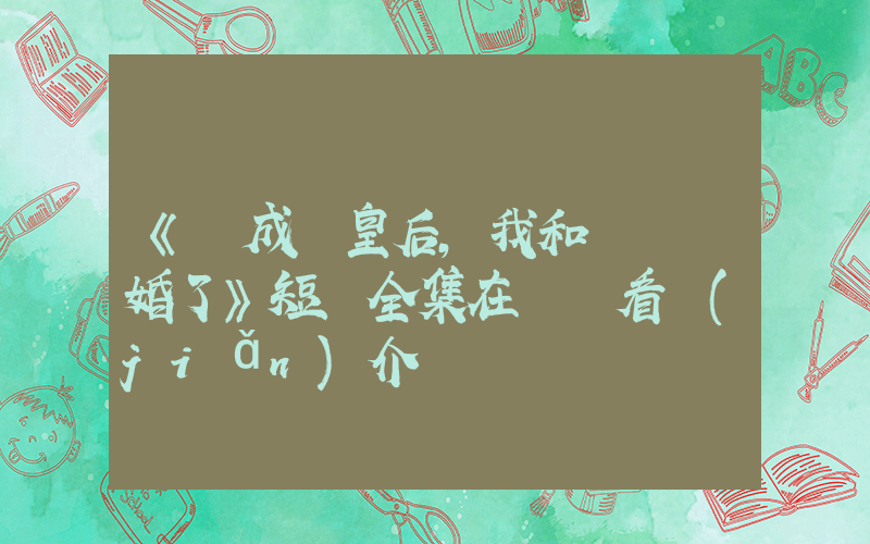 《變成歐皇后,我和陸總閃婚了》短劇全集在線觀看簡(jiǎn)介插圖