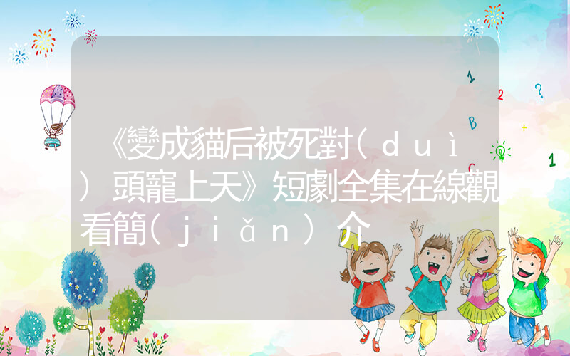 《變成貓后被死對(duì)頭寵上天》短劇全集在線觀看簡(jiǎn)介插圖