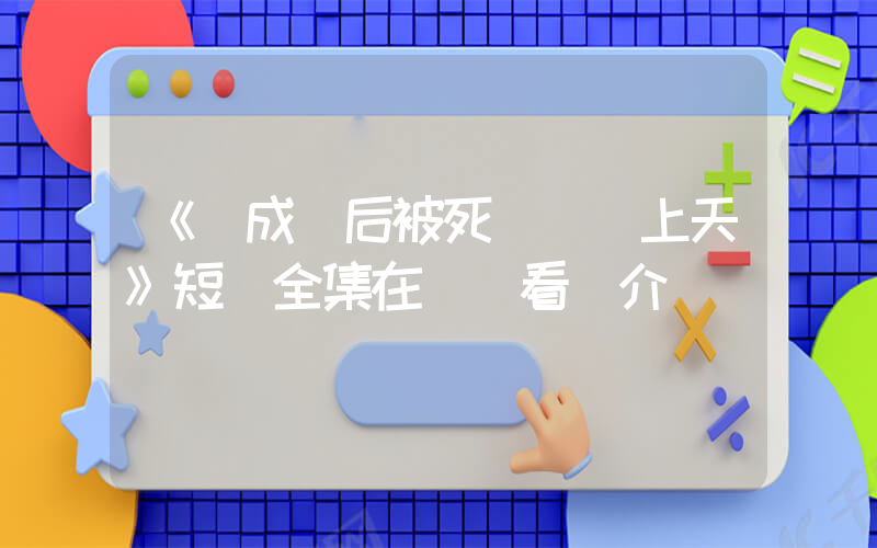 《變成貓后被死對頭寵上天》短劇全集在線觀看簡介插圖