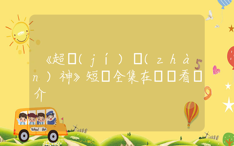 《超級(jí)戰(zhàn)神》短劇全集在線觀看簡介插圖