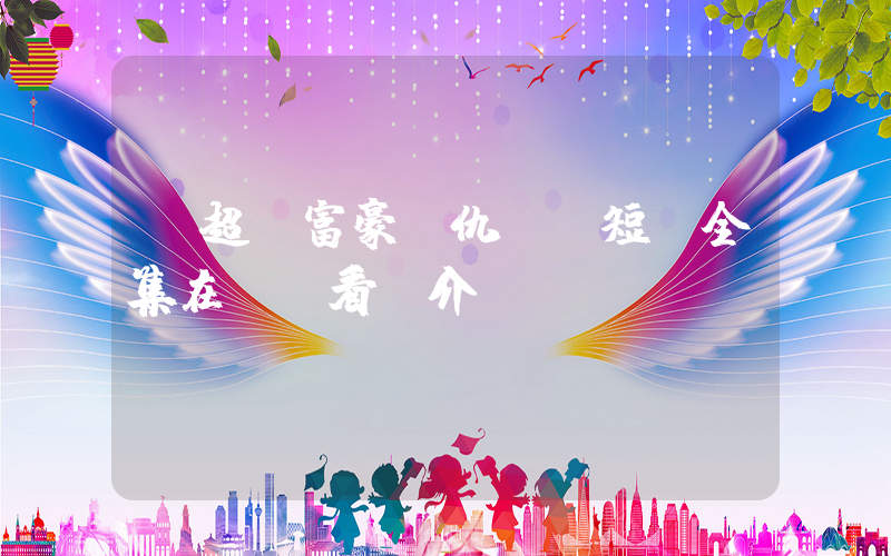 《超級富豪復仇記》短劇全集在線觀看簡介插圖