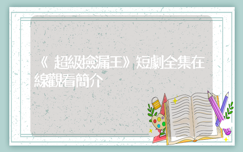 《超級撿漏王》短劇全集在線觀看簡介插圖