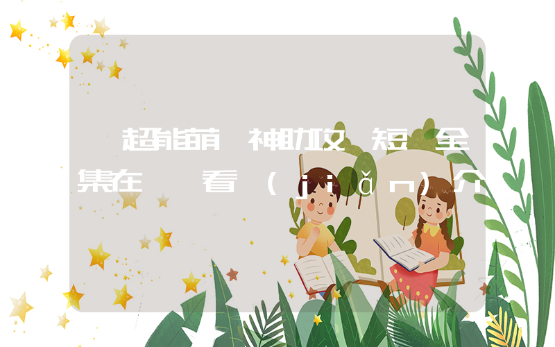《超能萌寶神助攻》短劇全集在線觀看簡(jiǎn)介插圖
