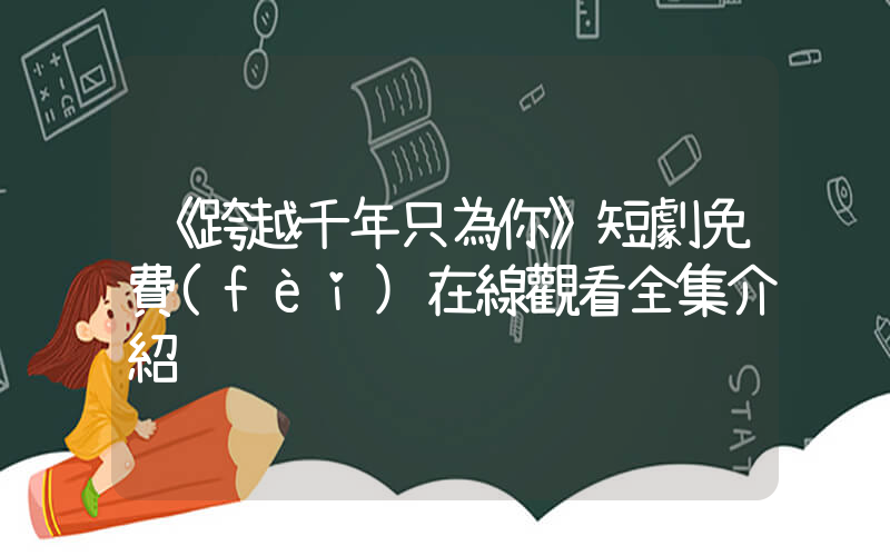 《跨越千年只為你》短劇免費(fèi)在線觀看全集介紹插圖