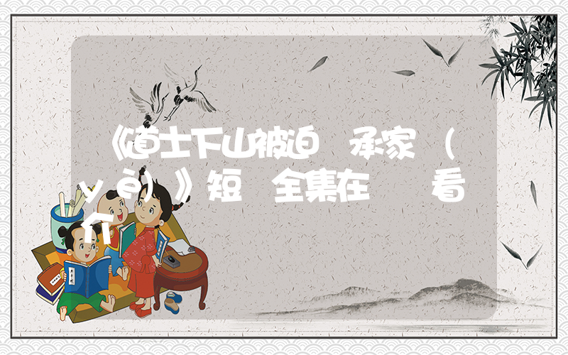 《道士下山被迫繼承家業(yè)》短劇全集在線觀看簡介插圖