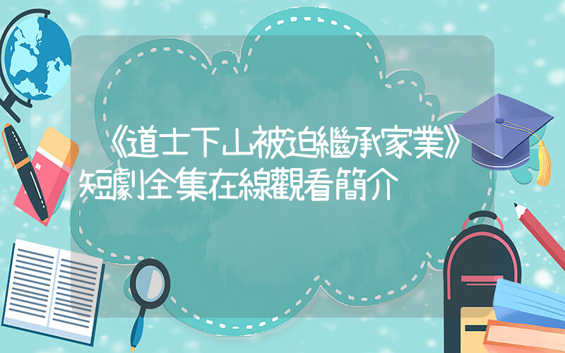《道士下山被迫繼承家業》短劇全集在線觀看簡介插圖