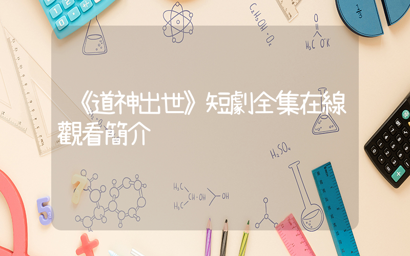 《道神出世》短劇全集在線觀看簡介插圖