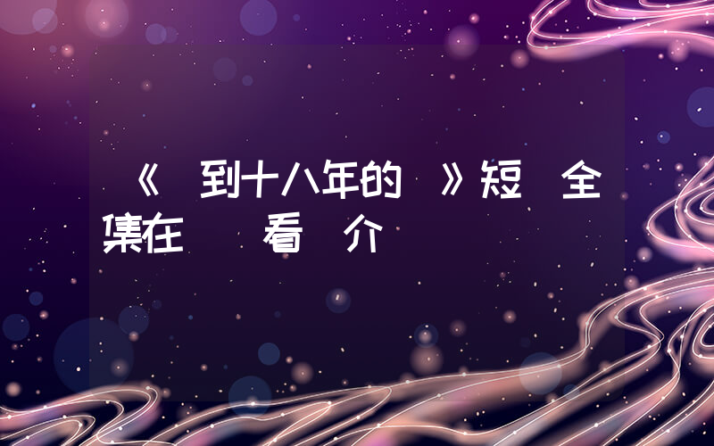 《遲到十八年的愛》短劇全集在線觀看簡介插圖
