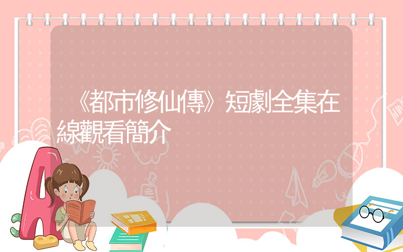《都市修仙傳》短劇全集在線觀看簡介插圖