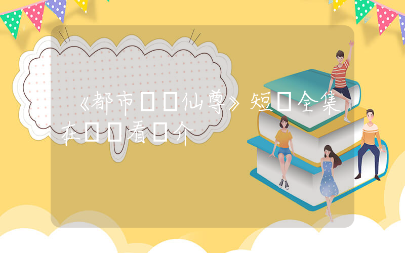 《都市無雙仙尊》短劇全集在線觀看簡介插圖