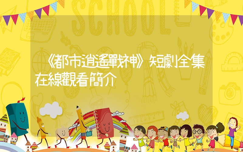 《都市逍遙戰神》短劇全集在線觀看簡介插圖