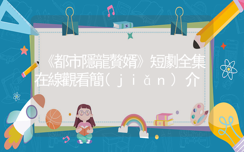 《都市隱龍贅婿》短劇全集在線觀看簡(jiǎn)介插圖