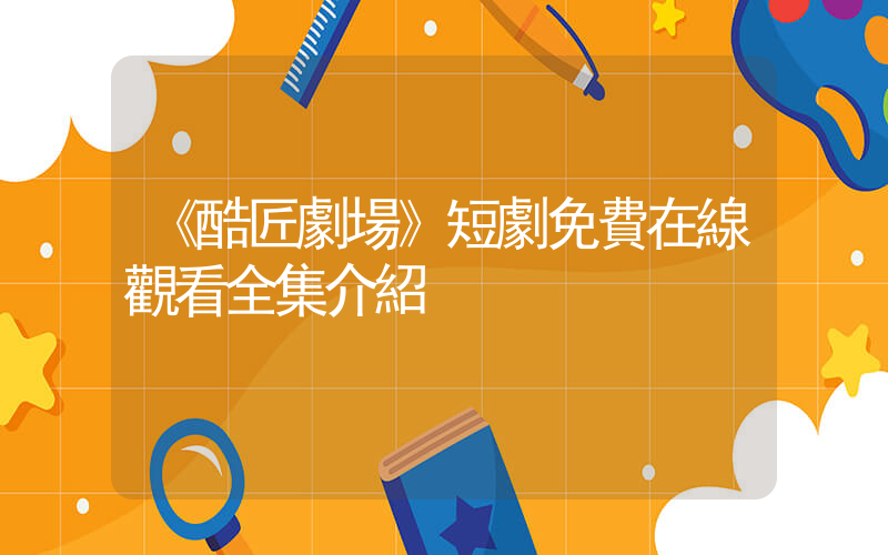 《酷匠劇場》短劇免費在線觀看全集介紹插圖