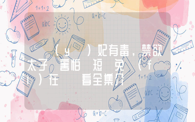 《醫(yī)妃有毒，禁欲太子別害怕》短劇免費(fèi)在線觀看全集介紹插圖