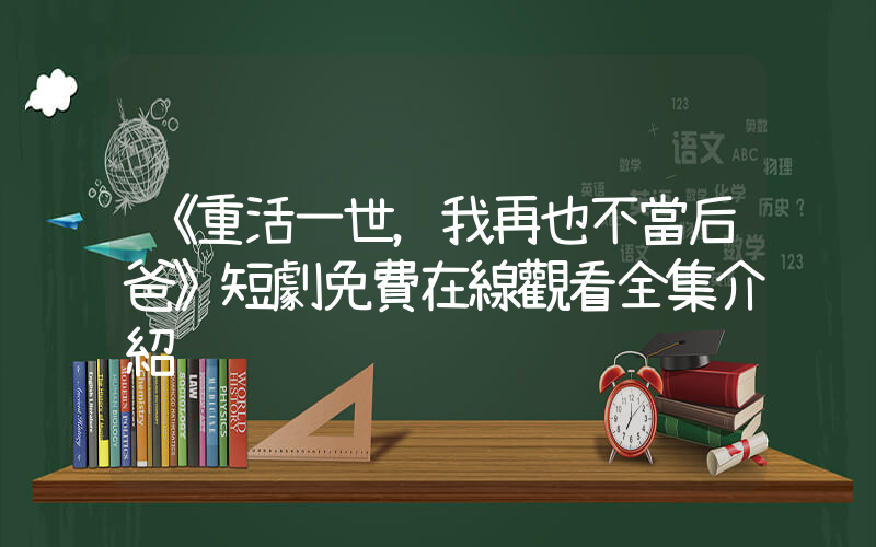 《重活一世，我再也不當后爸》短劇免費在線觀看全集介紹插圖