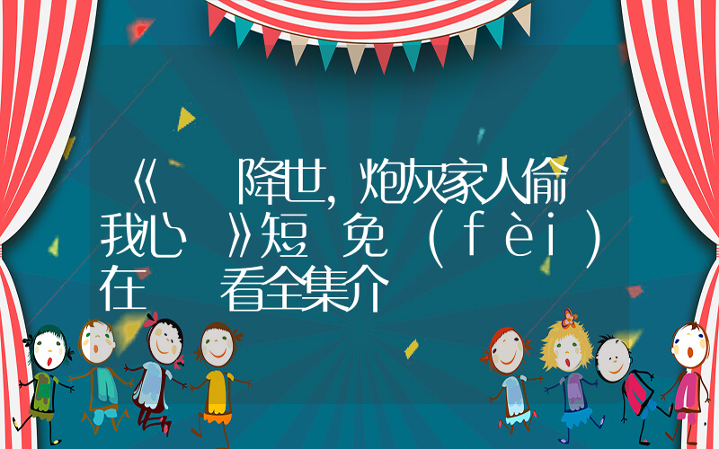 《錦鯉降世，炮灰家人偷聽我心聲》短劇免費(fèi)在線觀看全集介紹插圖