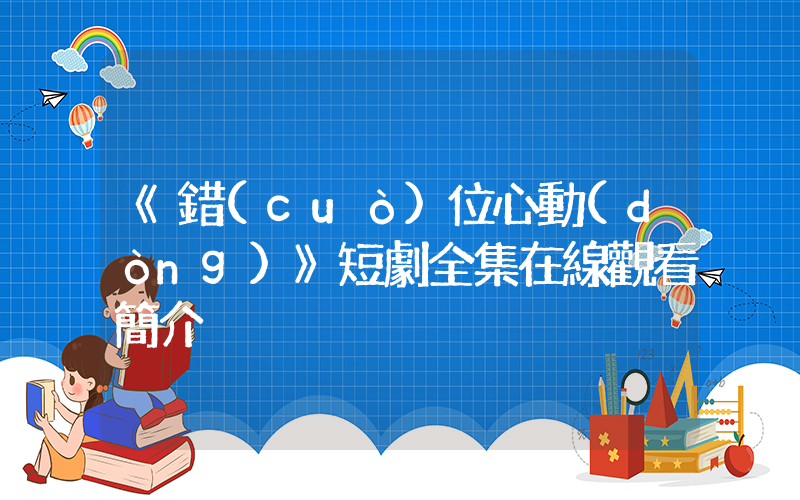 《錯(cuò)位心動(dòng)》短劇全集在線觀看簡介插圖